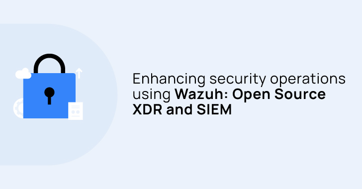 Enhancing Security Operations Using Wazuh: Open Source XDR and SIEM info@thehackernews.com (The Hacker News)