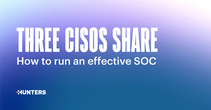 Three CISOs Share How to Run an Effective SOC info@thehackernews.com (The Hacker News)