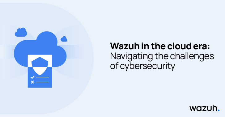 Wazuh in the Cloud Era: Navigating the Challenges of Cybersecurity info@thehackernews.com (The Hacker News)