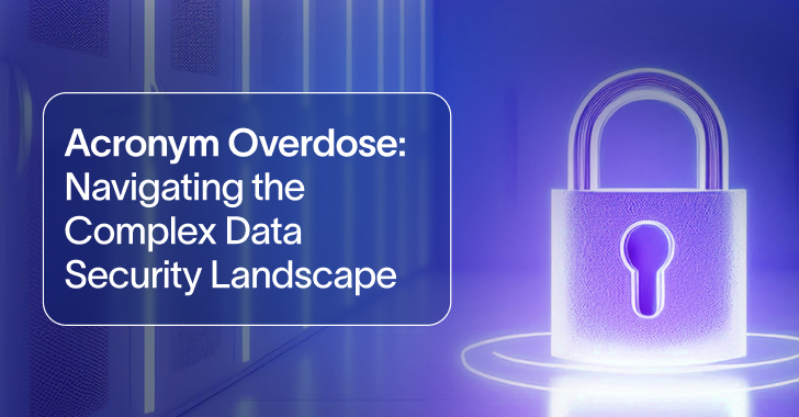 Acronym Overdose – Navigating the Complex Data Security Landscape info@thehackernews.com (The Hacker News)