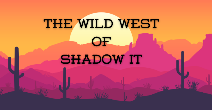 The Wild West of Shadow IT info@thehackernews.com (The Hacker News)